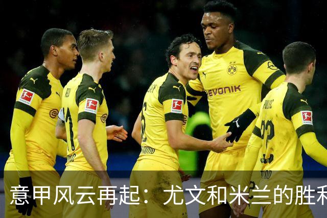 意甲风云再起：尤文和米兰的胜利盛宴
