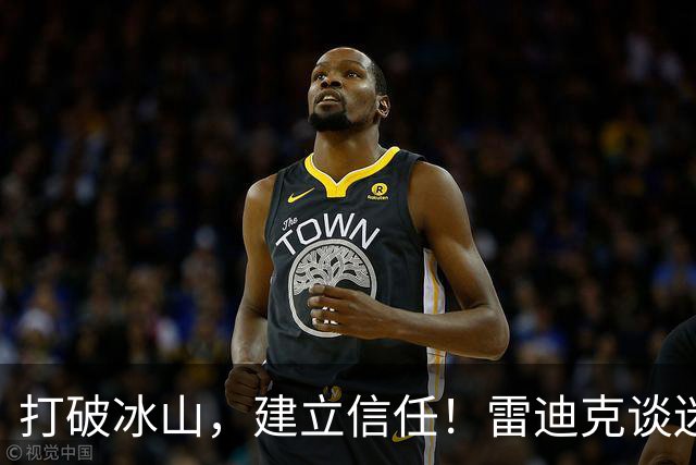 打破冰山，建立信任！雷迪克谈迷你训练营的重要性