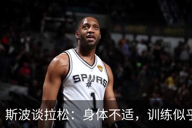 斯波谈拉松：身体不适，训练似乎玩失踪？