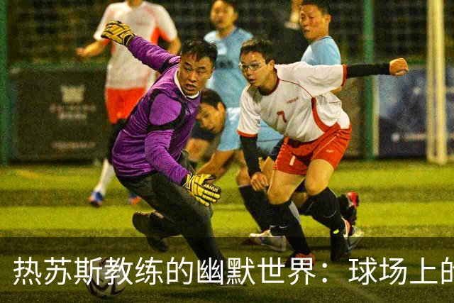热苏斯教练的幽默世界：球场上的神奇变换